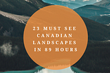 23 Must See Canadian Landscapes in 89 hours.