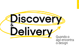 Discovery e Delivery: quando o ágil encontra o design