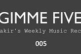 Gimme Five 005 | Yakir’s Weekly Music Recap