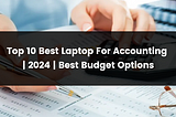 Top 10 Best Laptop For Accounting | 2024 | Best Budget Options