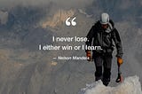 I NEVER LOSE! Either I WIN or I LEARN