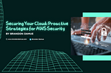 Securing Your Cloud: Proactive Strategies for AWS Security