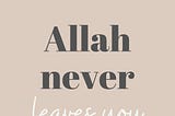 Allah never leaves you.