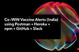 Co-WIN Vaccine Alerts (India) using Postman Heroku npm GitHub Slack — Steps Required for receiving Alerts for Co-WIN on Slack Channel