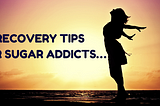 24 Recovery Tips For Sugar Addicts…