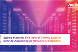 Speed Matters: The Role of Timely Data in Service Assurance in Network Operations