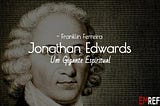 Jonathan Edwards - Um Gigante Espiritual