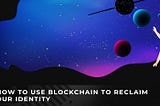 How to use blockchain to reclaim our identity