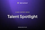 Presenting Talent Spotlight, a new content series by Talent Protocol