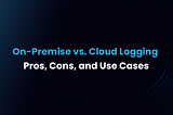 On-Premise vs Cloud Logging