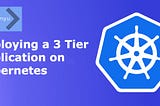 Deploying a 3 Tier Application on Kubernetes