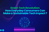 Green Tech Revolution: How Everyday Consumers Can Make a Sustainable Tech Impact