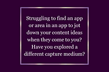 Never open an app to write down a content idea.