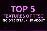 TOP 5 FEATURES OF TFSC- NO ONE IS TALKING ABOUT