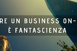 Creare un Business On-Line è Fantascienza