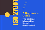 A Beginner’s Guide to ISO 27001: The Basics of Information Security Management