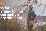 Five tips for learning to find opportunity in every difficulty