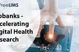 BIOBANKS: MOVING UP THE VALUE CHAIN IN DIGITAL HEALTH RESEARCH