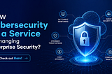 How Cybersecurity as a Service Is Changing Enterprise Security? Check out Here!