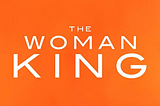 REVIEW: THE WOMAN KING | BY P ANNE BATTISTE | MARCH 10, 2023