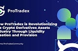 How ProTradex is Revolutionizing the Crypto Derivatives Assets Industry Through Liquidity Creation…