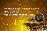 How significant is it to run the BTC chain on the Voletix nodes?