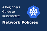 A Beginners Guide to Understanding Kubernetes: Network Policies