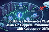 Building a Kubernetes Cluster in an Air-Gapped Environment with Kubespray-Offline