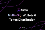 $MESH Multi-Sig Wallets & Token Distribution