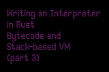 Writing an Interpreter in Rust: Bytecode and Stack-Based VM (Part 3)