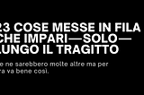 23 cose messe in fila che impari — solo — lungo il tragitto