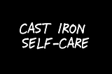 Cast Iron Self-Care