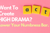 Want To Create High Drama? 
Lower Your Numbness Bar.