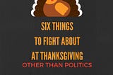 6 Things to Fight About at Thanksgiving Other Than Politics