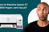 How to Resolve Epson ET 2800 Paper Jam Issue?
