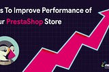8 Tips To Improve Performance of Your PrestaShop Store