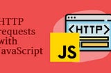 Most Common Ways to Make HTTP Requests in JavaScript