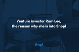 Venture investor Ram Lee, the reason why she is into Shopl