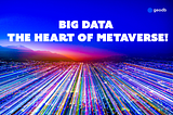 Big Data — The Heart Of Metaverse!