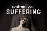 Confront your suffering