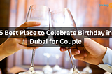 5 Best Place to Celebrate Birthday in Dubai for Couple