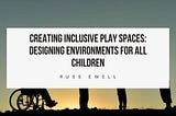 Creating Inclusive Play Spaces: Designing Environments for All Children