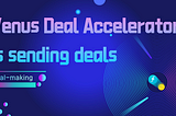 Venus Deal Accelerator is Sending Deals