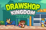 ROADMAP FOR DRAWSHOP KINGDOM REVERSE