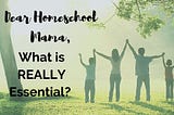 Dear Homeschool Mama, What is REALLY Essential?