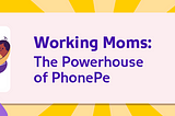 Working Moms: The Powerhouse of PhonePe