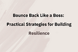 Bounce Back Like a Boss: Practical Strategies for Building Resilience