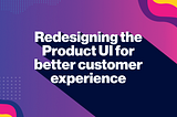 Redesigning the Product UI for better customer experience