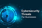 Cybersecurity Threats for Businesses In Covid-19