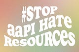 #STOPAAPIHATE Resources